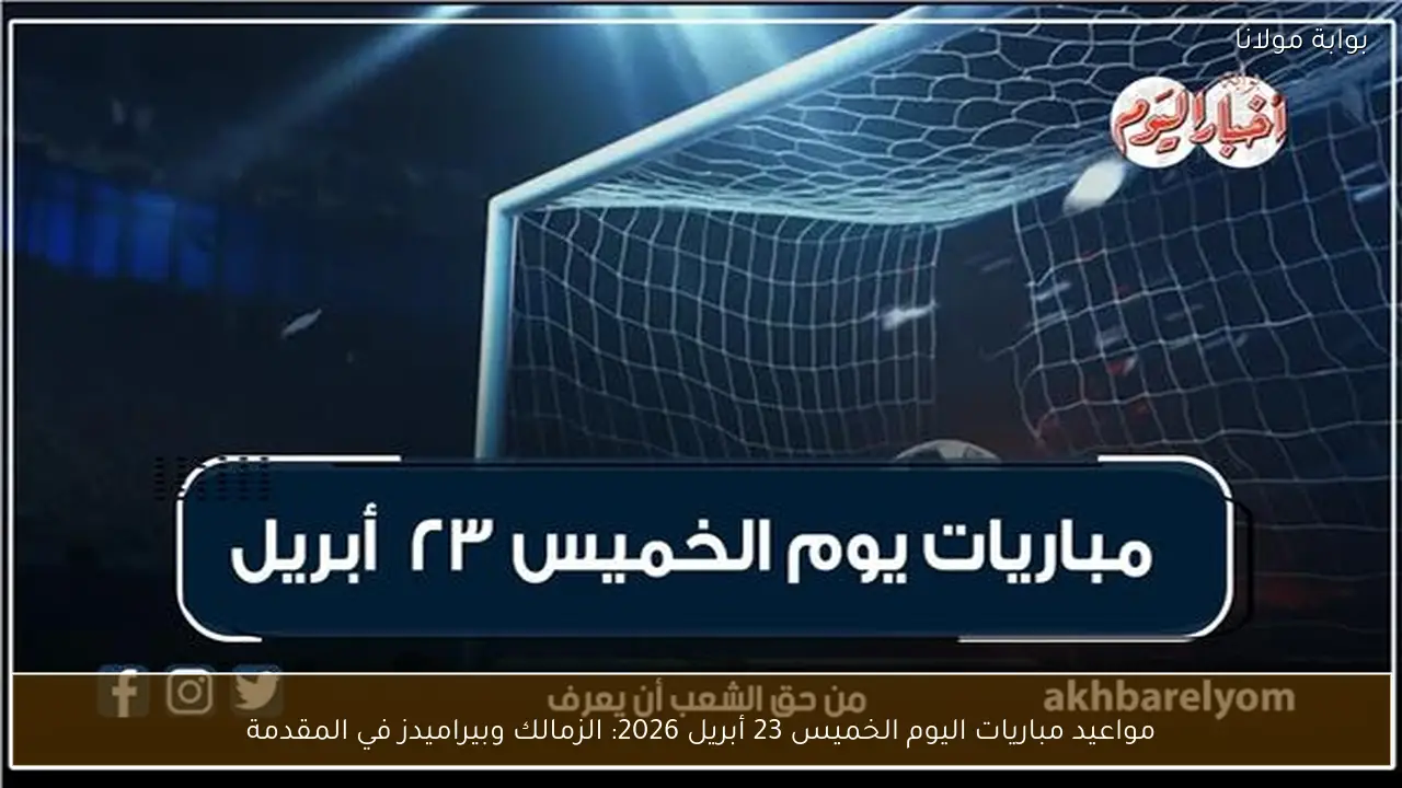 مواعيد مباريات اليوم الخميس 23 أبريل 2026: الزمالك وبيراميدز في المقدمة