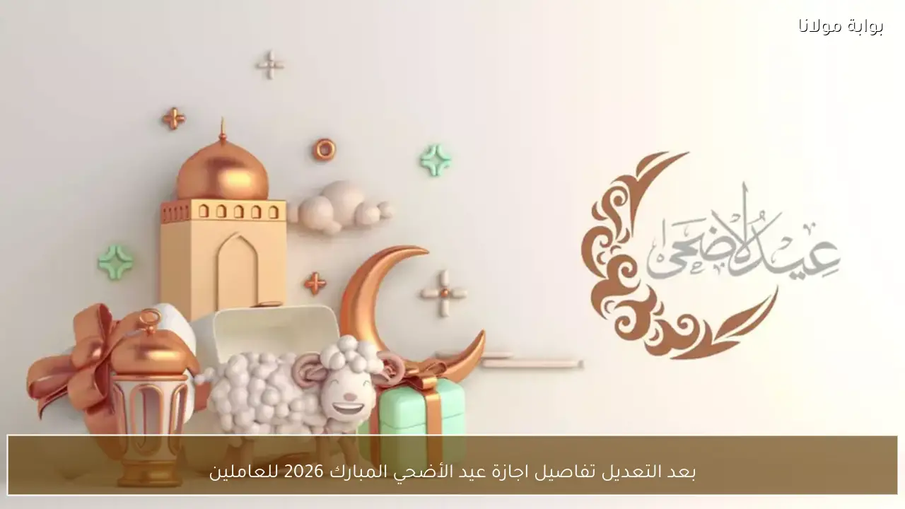 بعد التعديل تفاصيل اجازة عيد الأضحي المبارك 2026 للعاملين