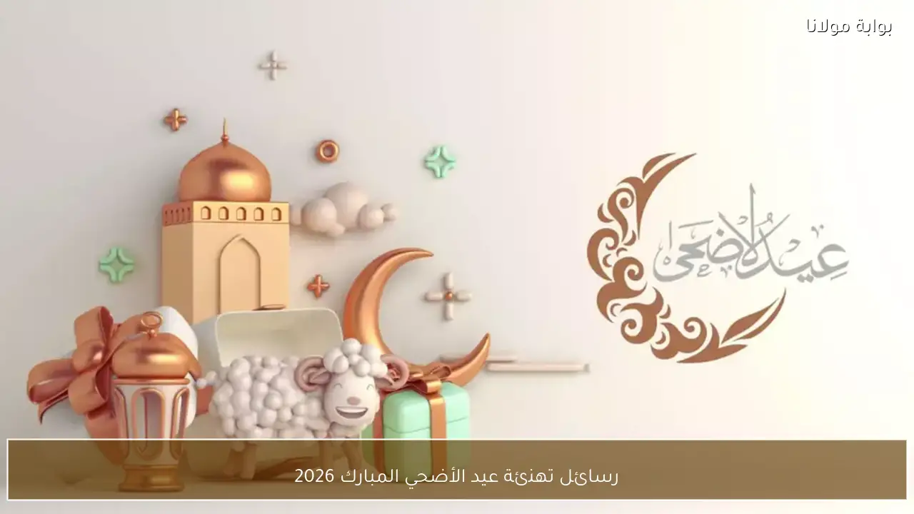 رسائل تهنئة عيد الأضحي المبارك 2026 وتبادل التهاني بين الأهل والأصدقاء