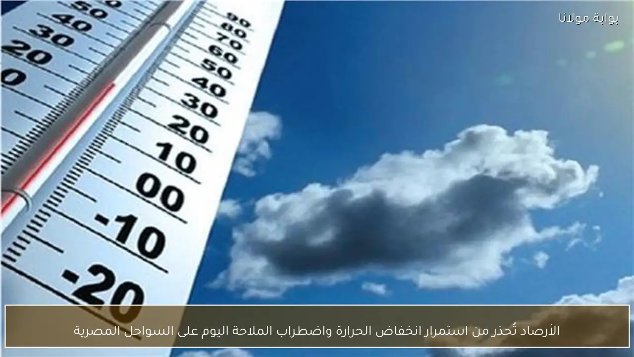 الأرصاد تُحذر من استمرار انخفاض الحرارة واضطراب الملاحة اليوم على السواحل المصرية