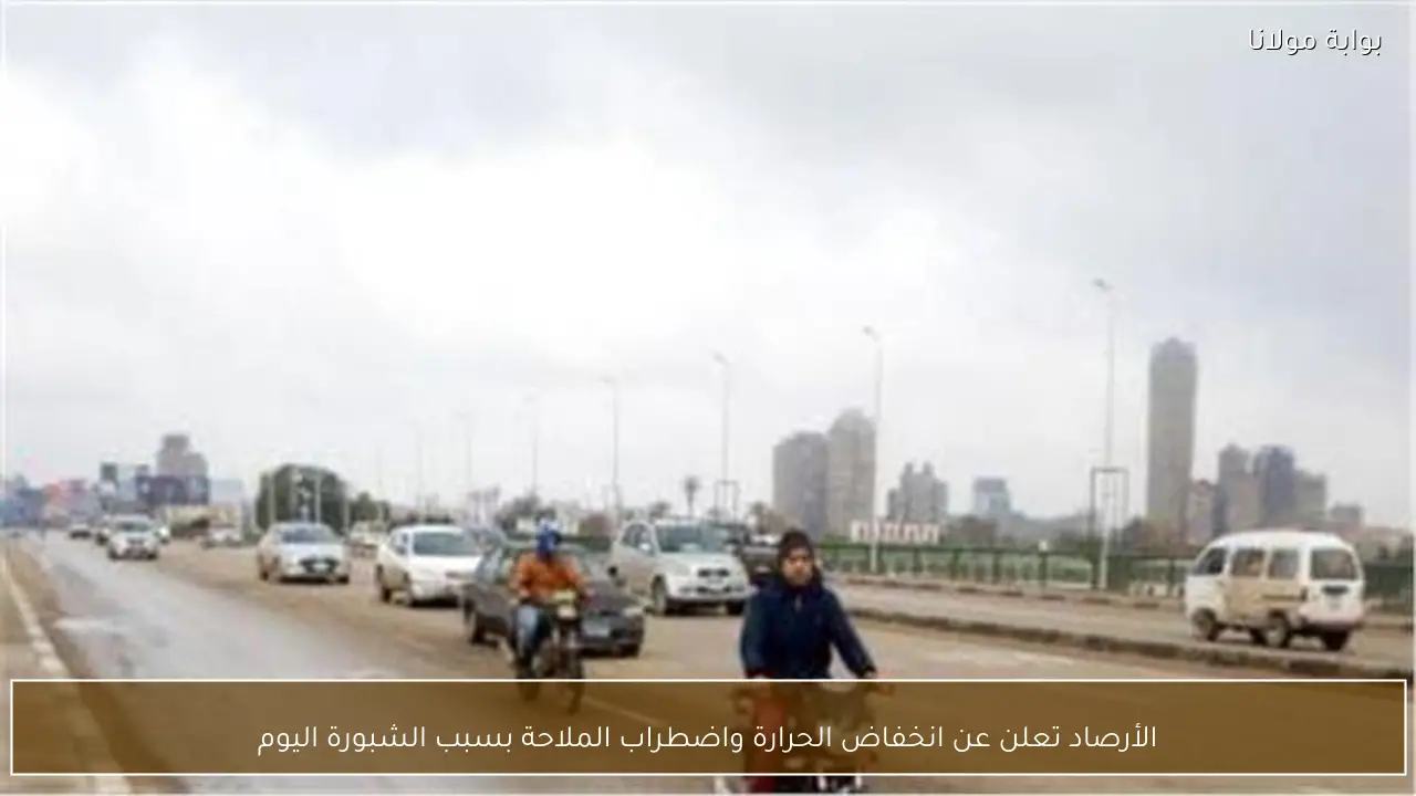 الأرصاد تعلن عن انخفاض الحرارة واضطراب الملاحة بسبب الشبورة اليوم