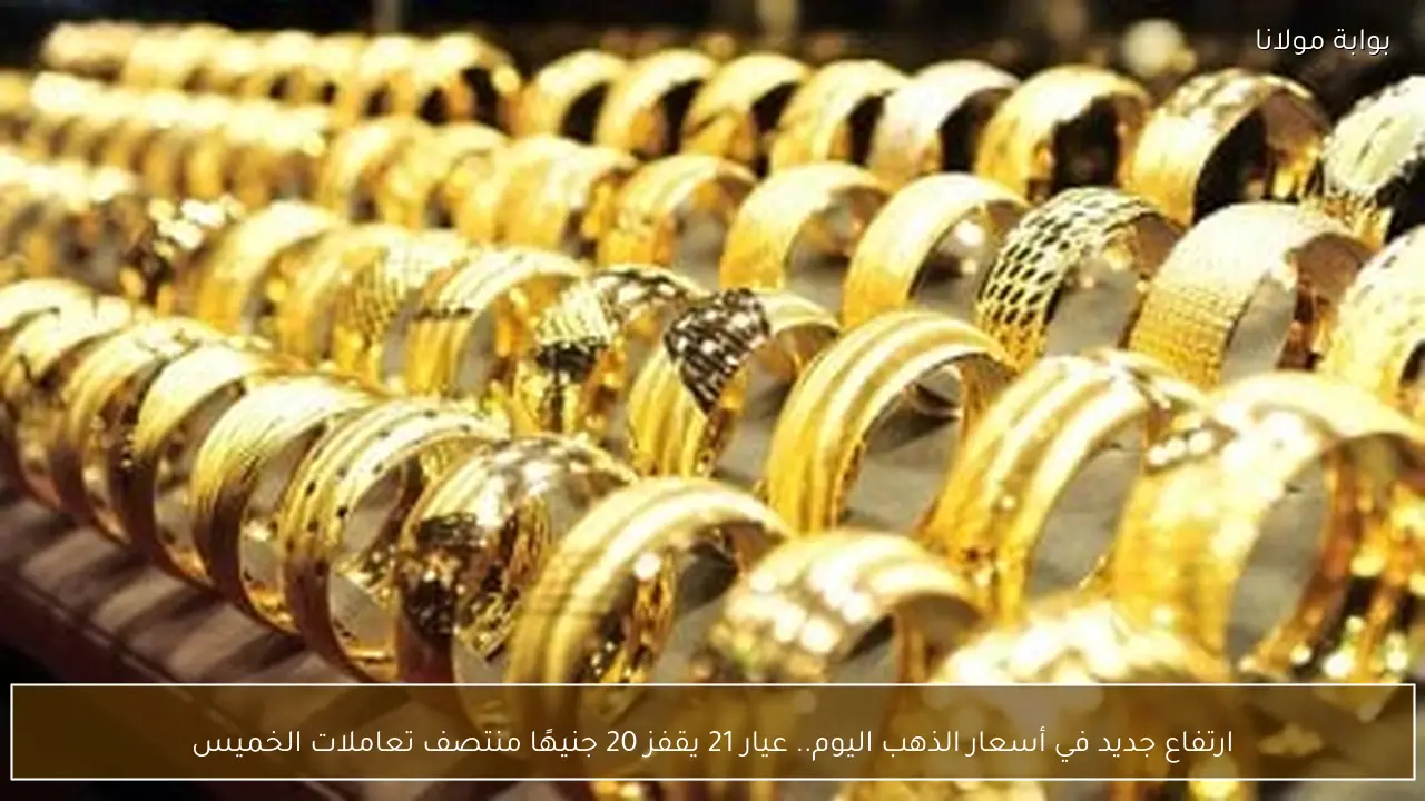 ارتفاع جديد في أسعار الذهب اليوم.. عيار 21 يقفز 20 جنيهًا منتصف تعاملات الخميس