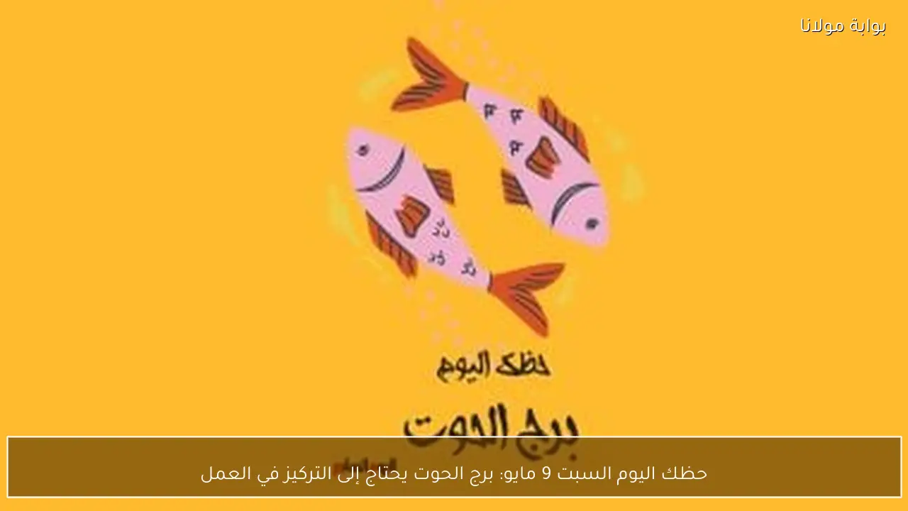 حظك اليوم السبت 9 مايو: برج الحوت يحتاج إلى التركيز في العمل
