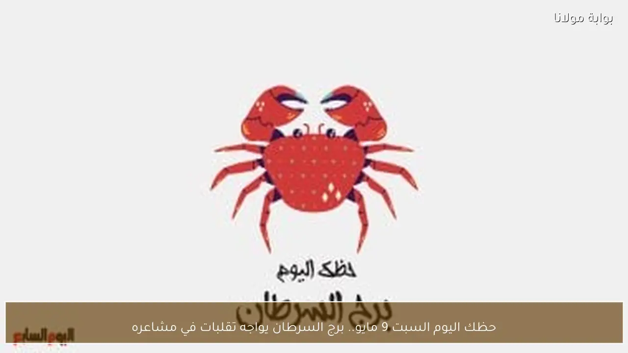 حظك اليوم السبت 9 مايو.. برج السرطان يواجه تقلبات في مشاعره