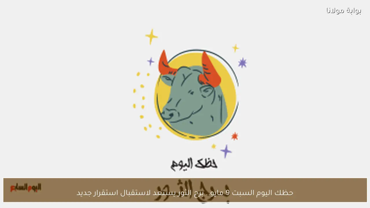 حظك اليوم السبت 9 مايو.. برج الثور يستعد لاستقبال استقرار جديد