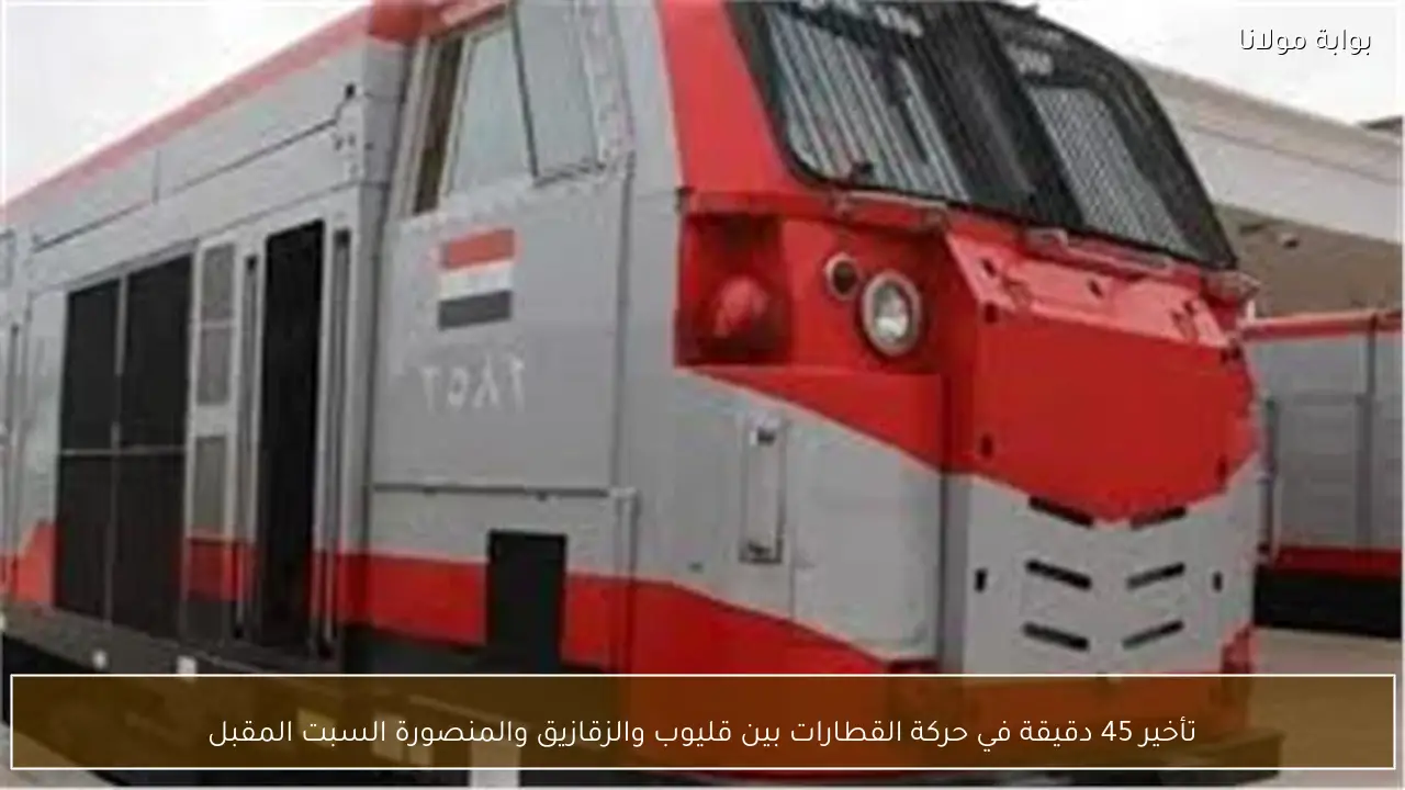 تأخير 45 دقيقة في حركة القطارات بين قليوب والزقازيق والمنصورة السبت المقبل