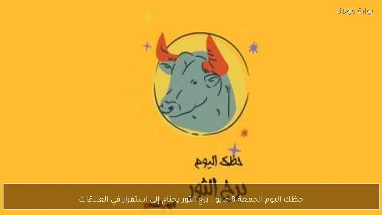 حظك اليوم الجمعة 8 مايو.. برج الثور يحتاج إلى استقرار في العلاقات