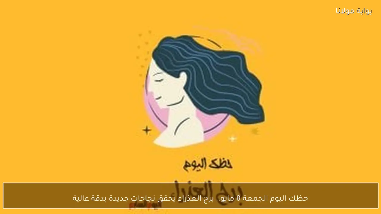 حظك اليوم الجمعة 8 مايو.. برج العذراء يحقق نجاحات جديدة بدقة عالية