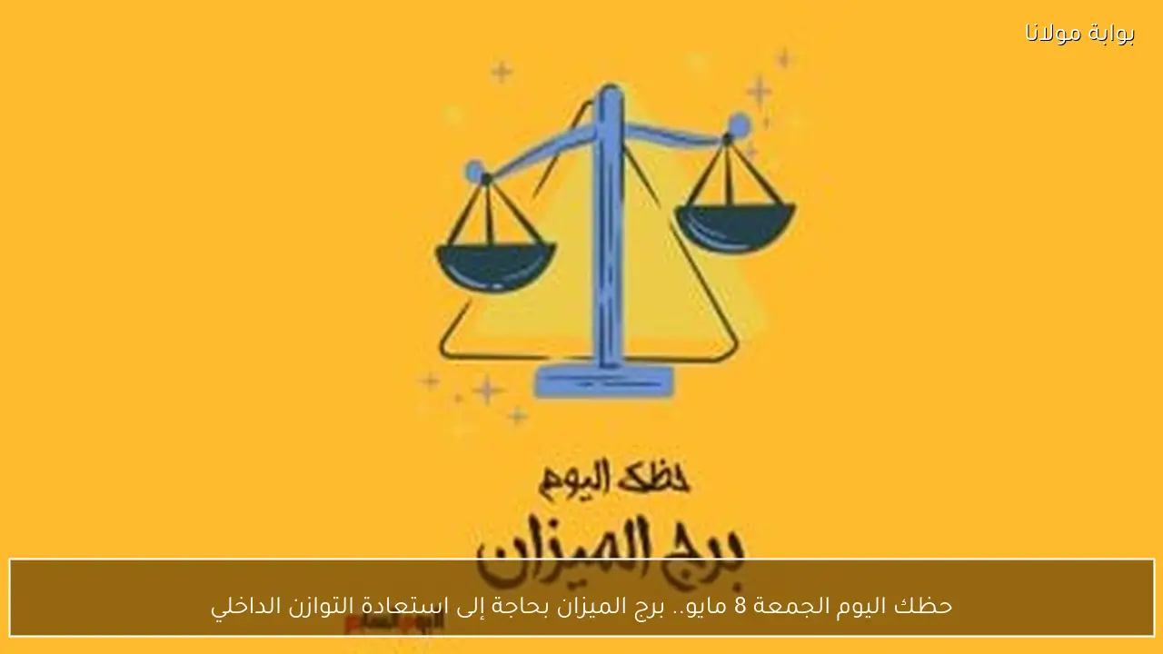 حظك اليوم الجمعة 8 مايو.. برج الميزان بحاجة إلى استعادة التوازن الداخلي
