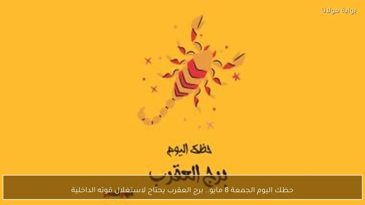 حظك اليوم الجمعة 8 مايو.. برج العقرب يحتاج لاستغلال قوته الداخلية