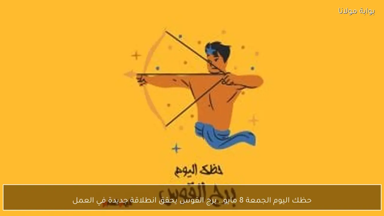 حظك اليوم الجمعة 8 مايو.. برج القوس يحقق انطلاقة جديدة في العمل