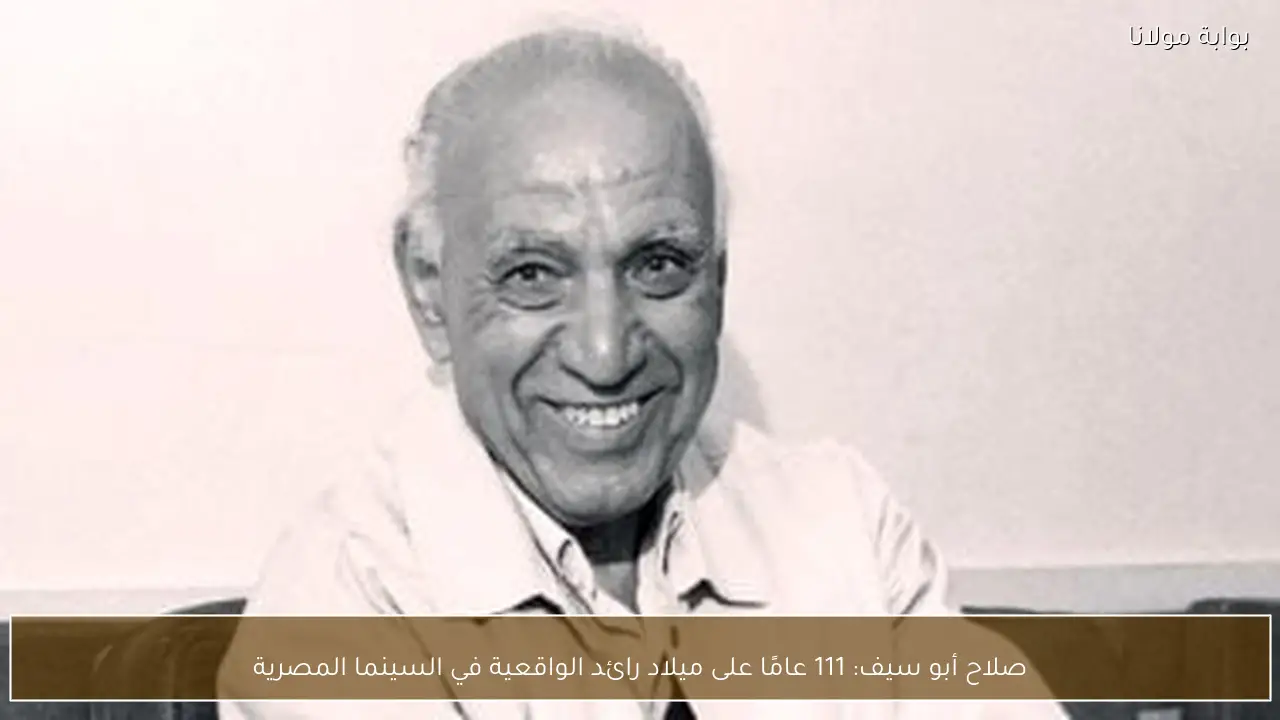 صلاح أبو سيف: 111 عامًا على ميلاد رائد الواقعية في السينما المصرية