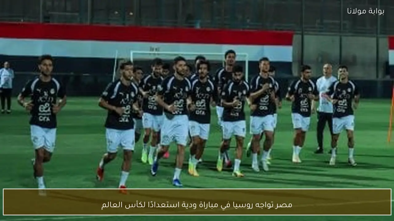 مصر تواجه روسيا في مباراة ودية استعدادًا لكأس العالم