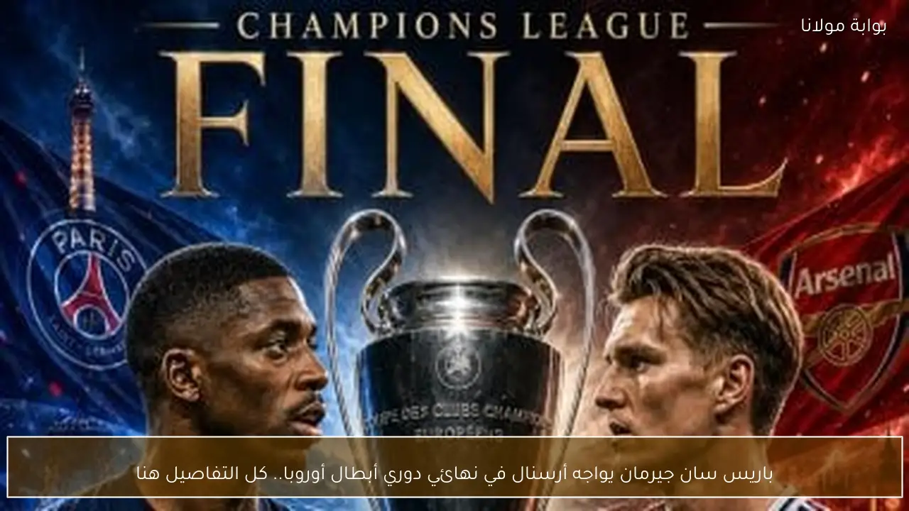 باريس سان جيرمان يواجه أرسنال في نهائي دوري أبطال أوروبا.. كل التفاصيل هنا