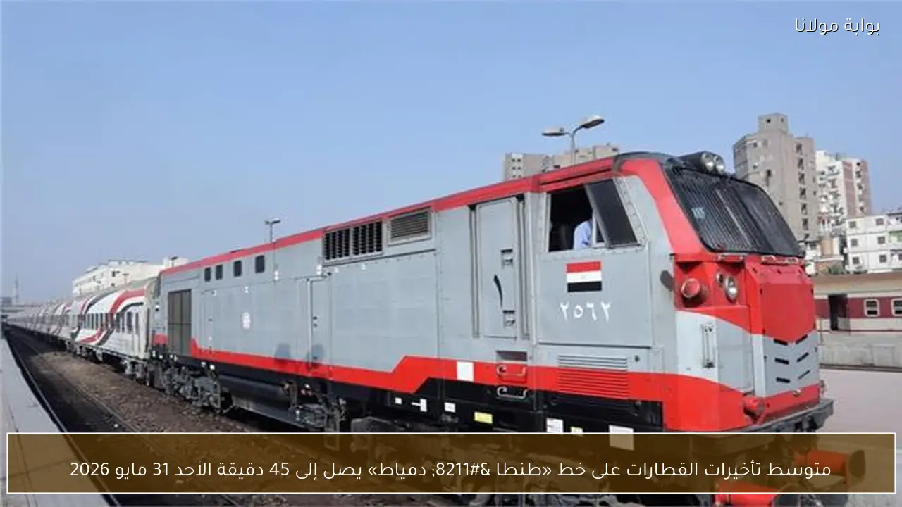 متوسط تأخيرات القطارات على خط «طنطا – دمياط» يصل إلى 45 دقيقة الأحد 31 مايو 2026