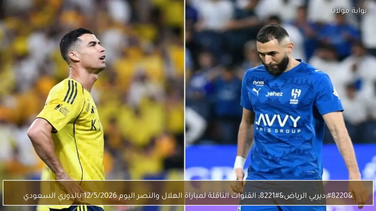 “ديربي الرياض” القنوات الناقلة لمباراة الهلال والنصر اليوم 12/5/2026 بالدوري السعودي