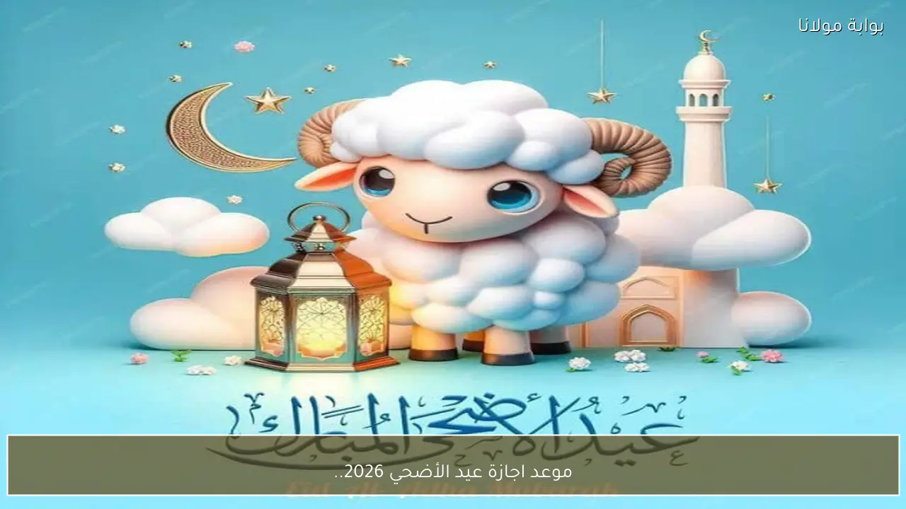 موعد اجازة عيد الأضحي 2026 رسميا للعاملين بالدولة والقطاع الخاص