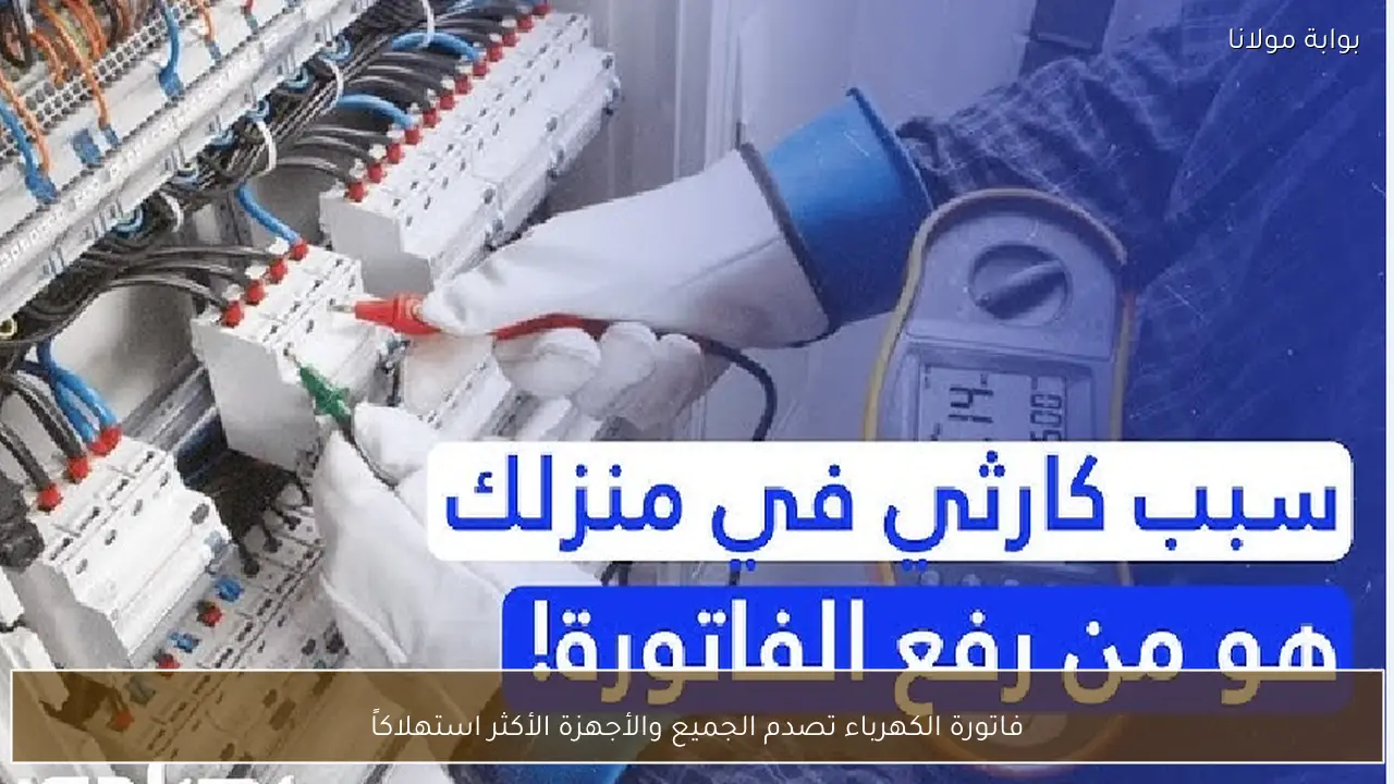 فاتورة الكهرباء تصدم الجميع والأجهزة الأكثر استهلاكاً