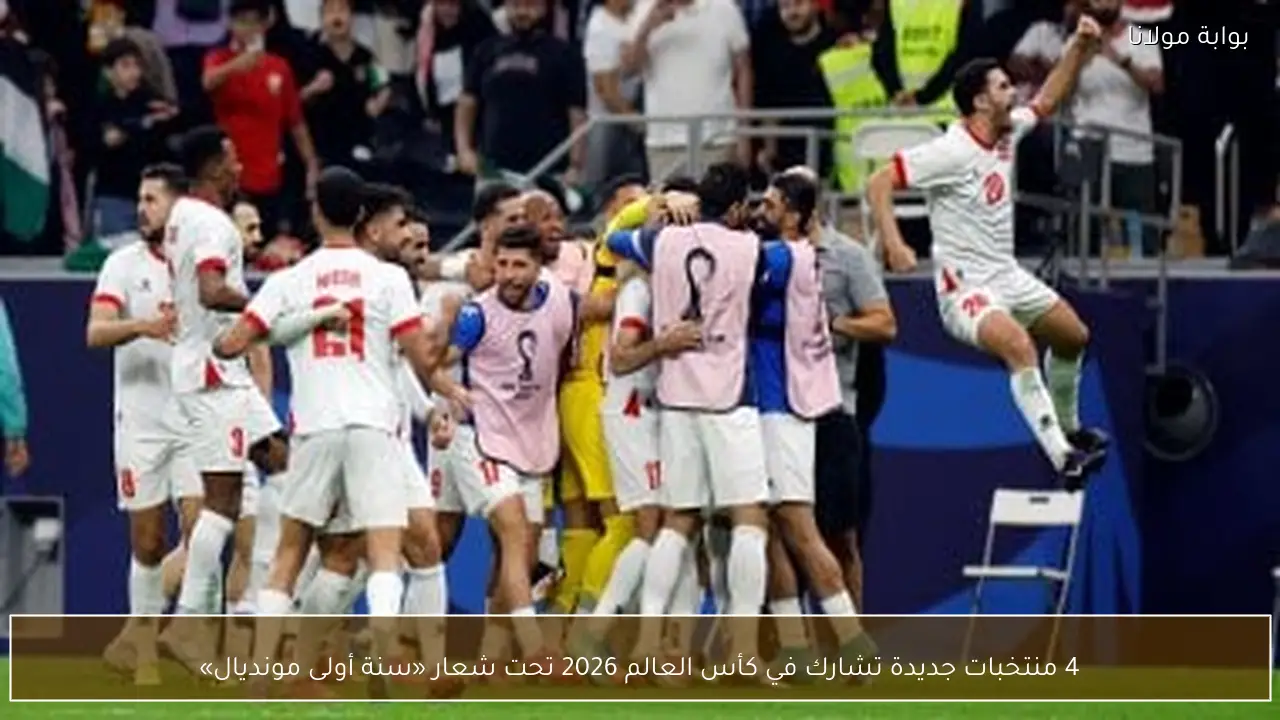 4 منتخبات جديدة تشارك في كأس العالم 2026 تحت شعار «سنة أولى مونديال»