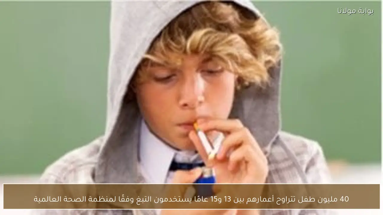 40 مليون طفل تتراوح أعمارهم بين 13 و15 عامًا يستخدمون التبغ وفقًا لمنظمة الصحة العالمية