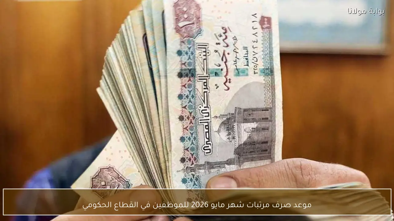 موعد صرف مرتبات شهر مايو 2026 للموظفين في القطاع الحكومي