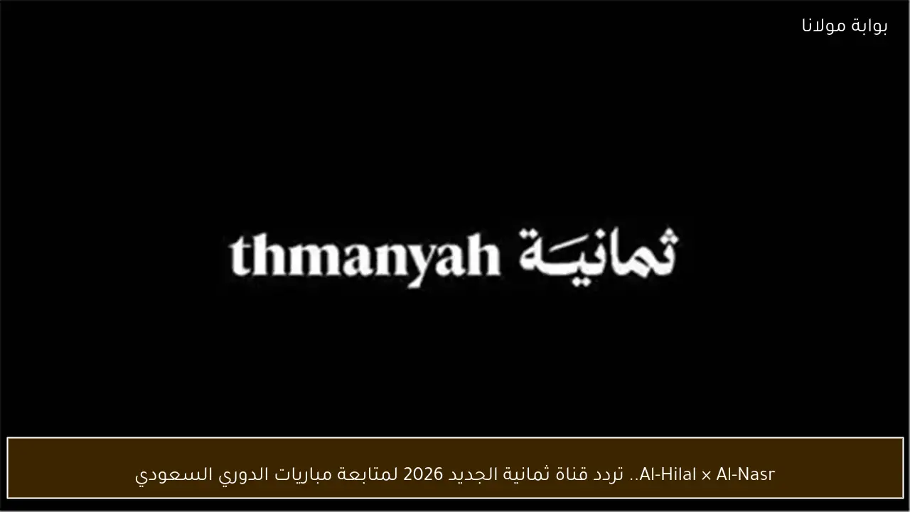 Al-Hilal × Al-Nasr.. تردد قناة ثمانية الجديد 2026 لمتابعة مباريات الدوري السعودي