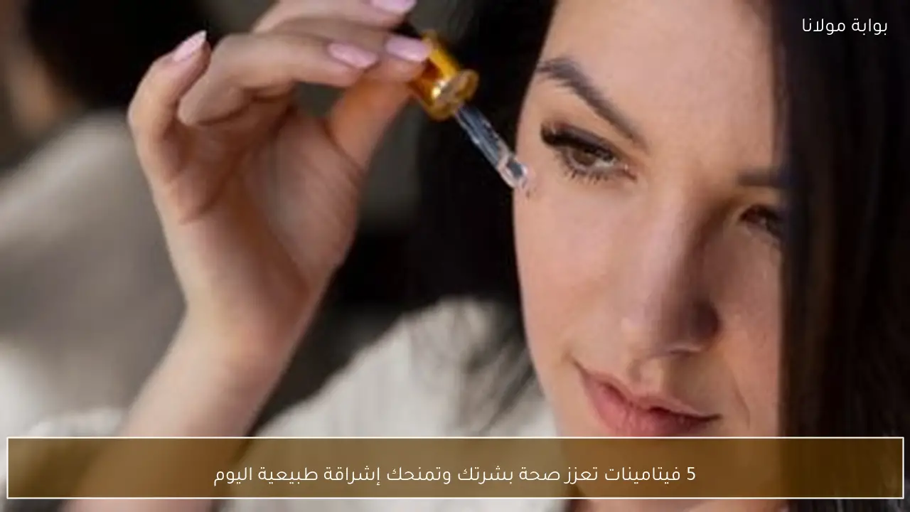 5 فيتامينات تعزز صحة بشرتك وتمنحك إشراقة طبيعية اليوم