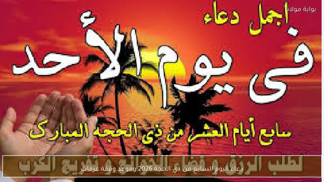 دعاء اليوم السابع من ذي الحجة 2026 وموعد وقفة عرفات