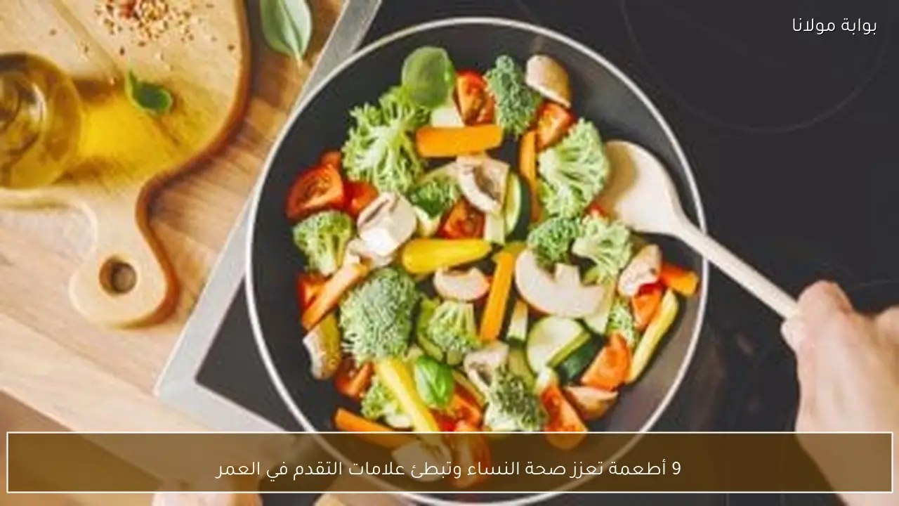 9 أطعمة تعزز صحة النساء وتبطئ علامات التقدم في العمر