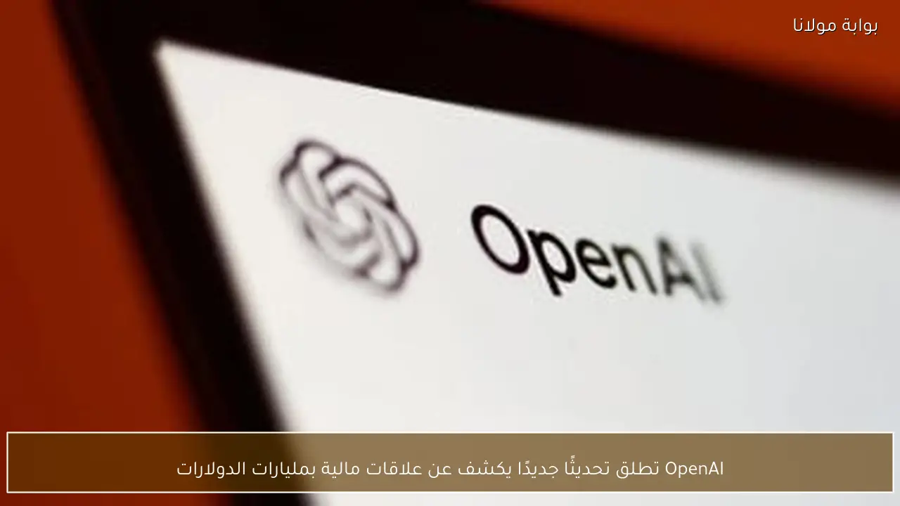 OpenAI تطلق تحديثًا جديدًا يكشف عن علاقات مالية بمليارات الدولارات