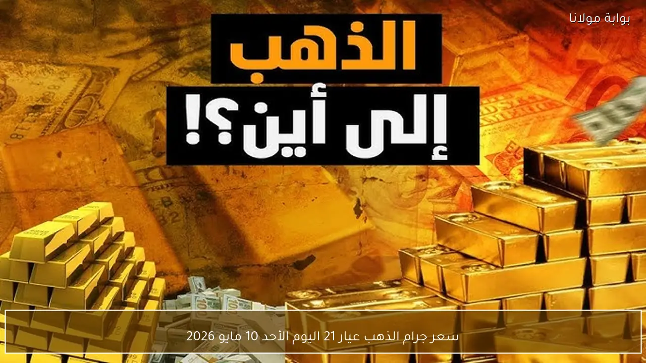سعر جرام الذهب عيار 21 اليوم الأحد 10 مايو 2026