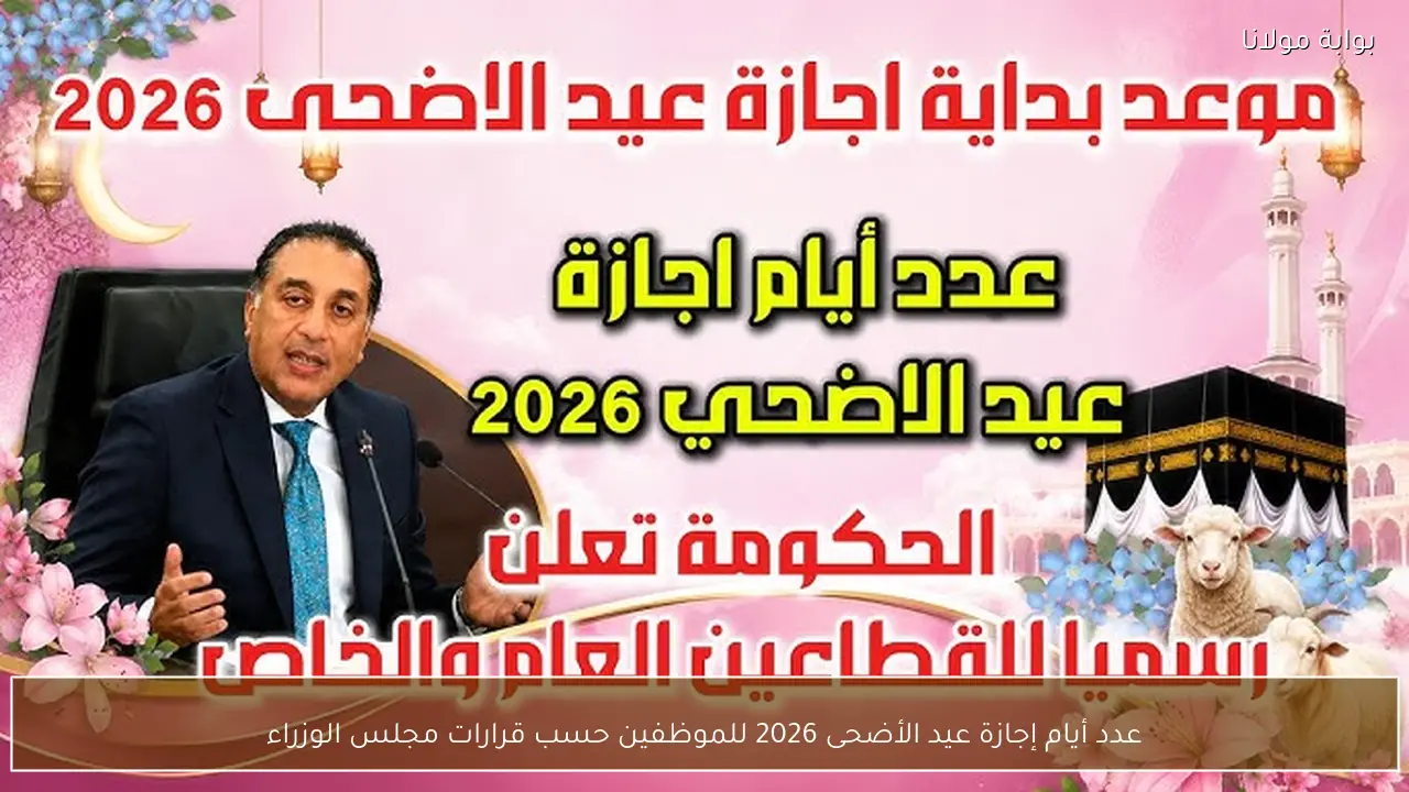 عدد أيام إجازة عيد الأضحى 2026 للموظفين حسب قرارات مجلس الوزراء