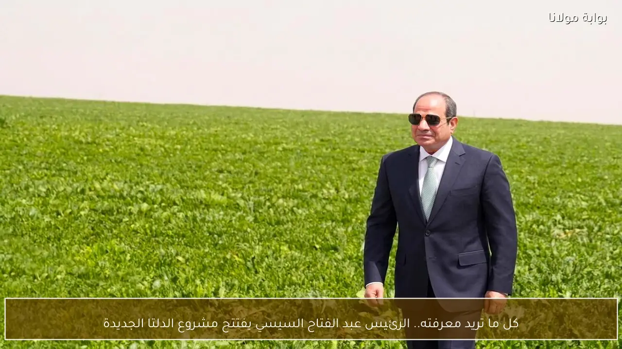 كل ما تريد معرفته.. الرئيس عبد الفتاح السيسي يفتتح مشروع الدلتا الجديدة الأكبر بتاريخ الدولة الحديثة