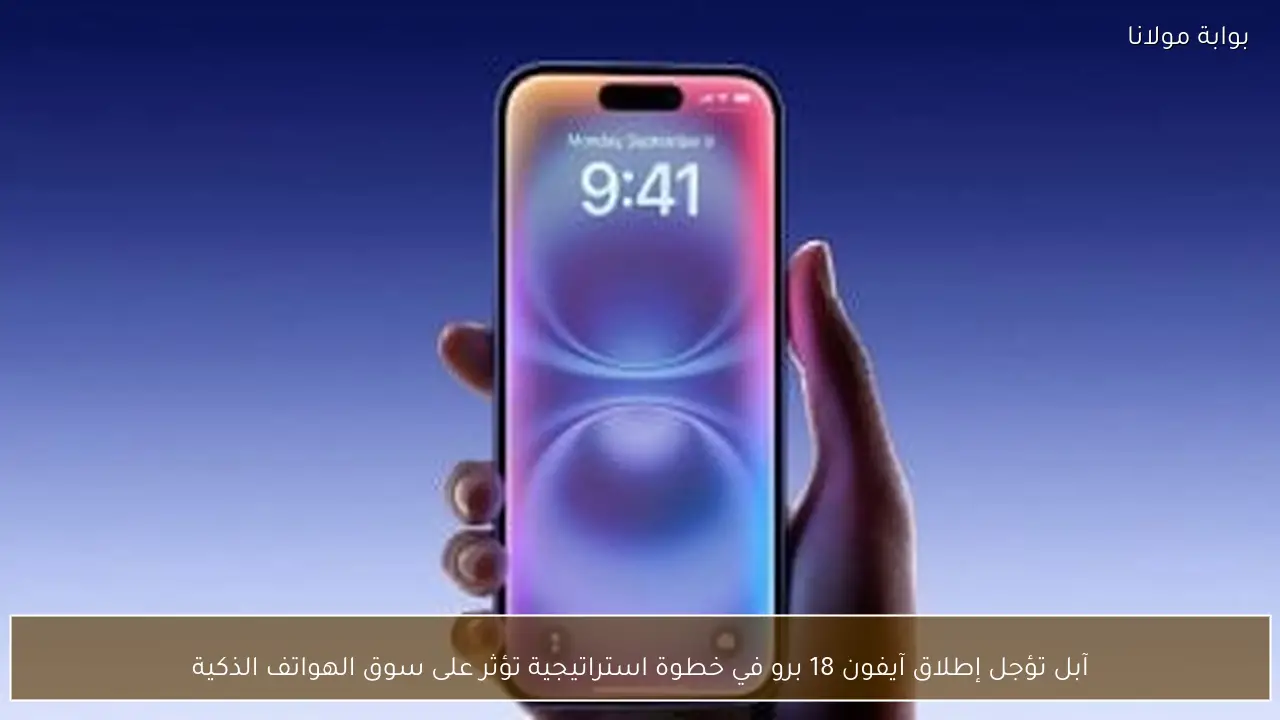 آبل تؤجل إطلاق آيفون 18 برو في خطوة استراتيجية تؤثر على سوق الهواتف الذكية