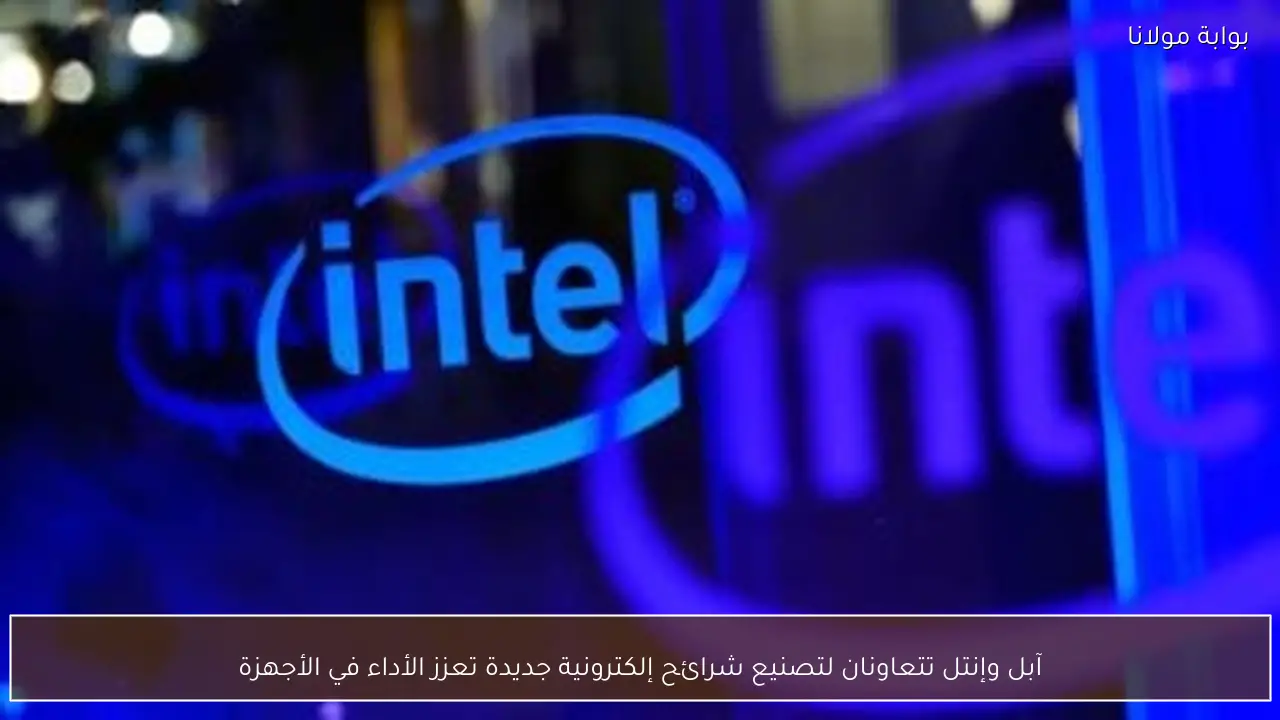 آبل وإنتل تتعاونان لتصنيع شرائح إلكترونية جديدة تعزز الأداء في الأجهزة