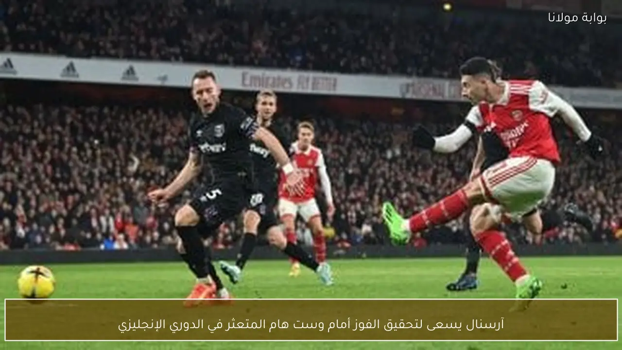 آرسنال يسعى لتحقيق الفوز أمام وست هام المتعثر في الدوري الإنجليزي