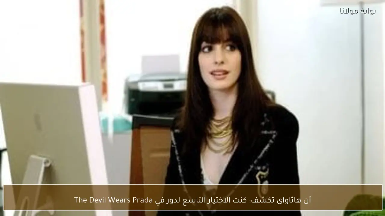 آن هاثاواى تكشف: كنت الاختيار التاسع لدور في The Devil Wears Prada