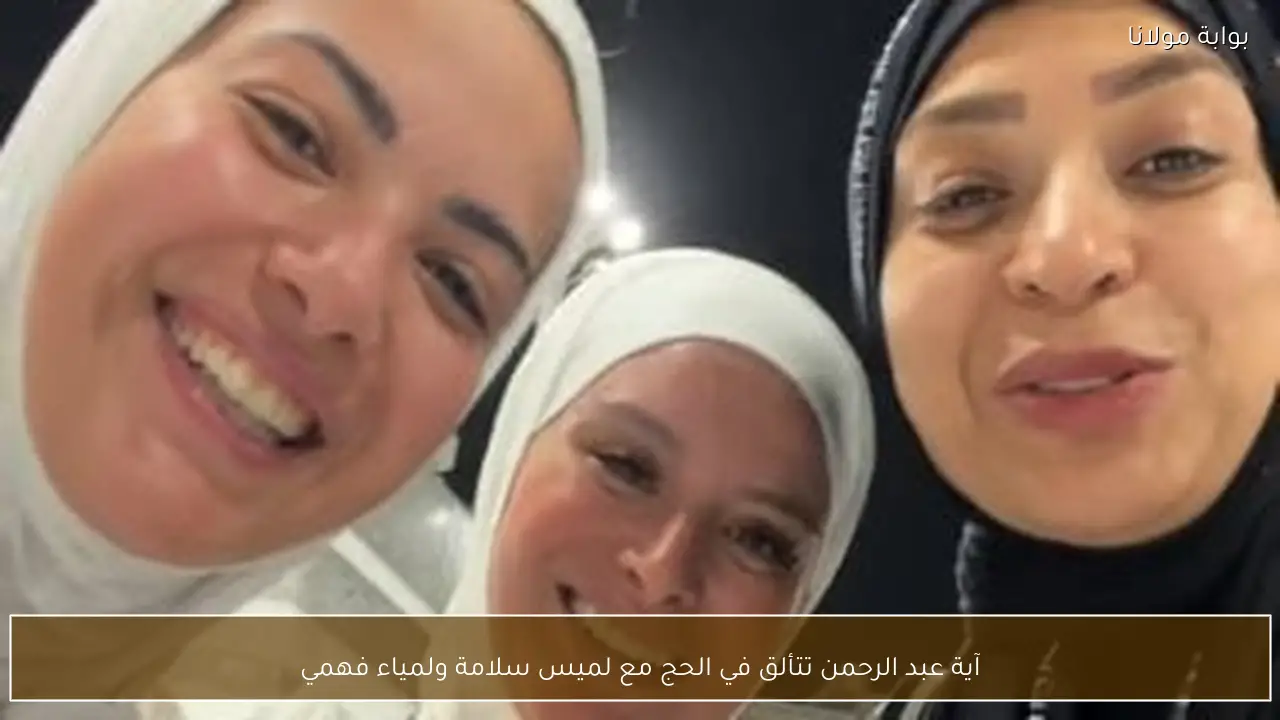 آية عبد الرحمن تتألق في الحج مع لميس سلامة ولمياء فهمي