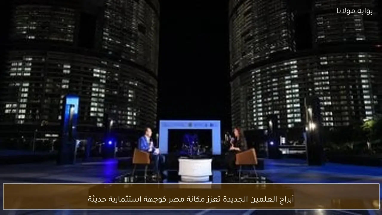 أبراج العلمين الجديدة تعزز مكانة مصر كوجهة استثمارية حديثة