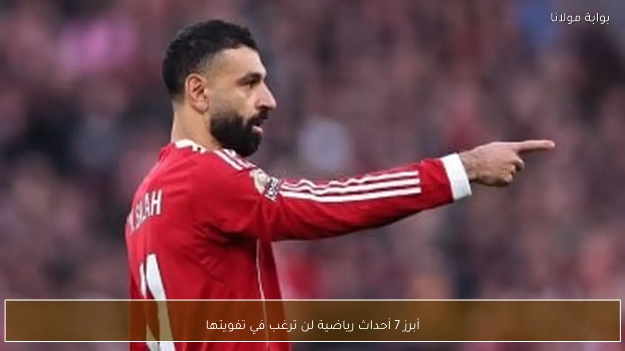أبرز 7 أحداث رياضية لن ترغب في تفويتها