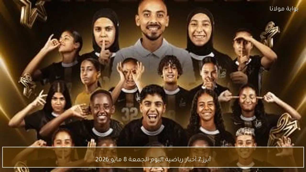 أبرز 7 أخبار رياضية اليوم الجمعة 8 مايو 2026