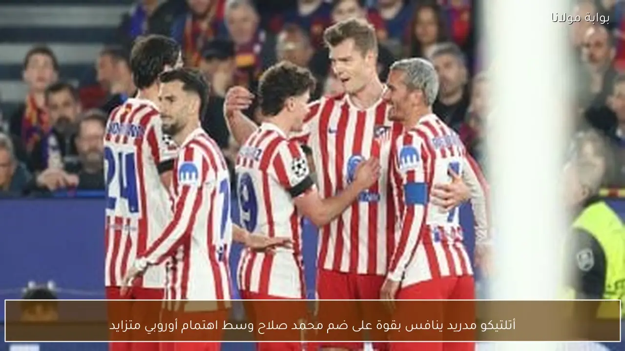أتلتيكو مدريد ينافس بقوة على ضم محمد صلاح وسط اهتمام أوروبي متزايد