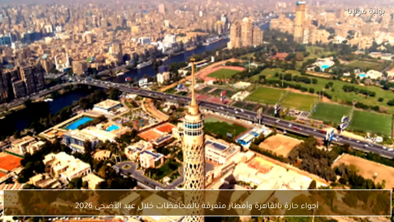 أجواء حارة بالقاهرة وأمطار متفرقة بالمحافظات خلال عيد الأضحى 2026