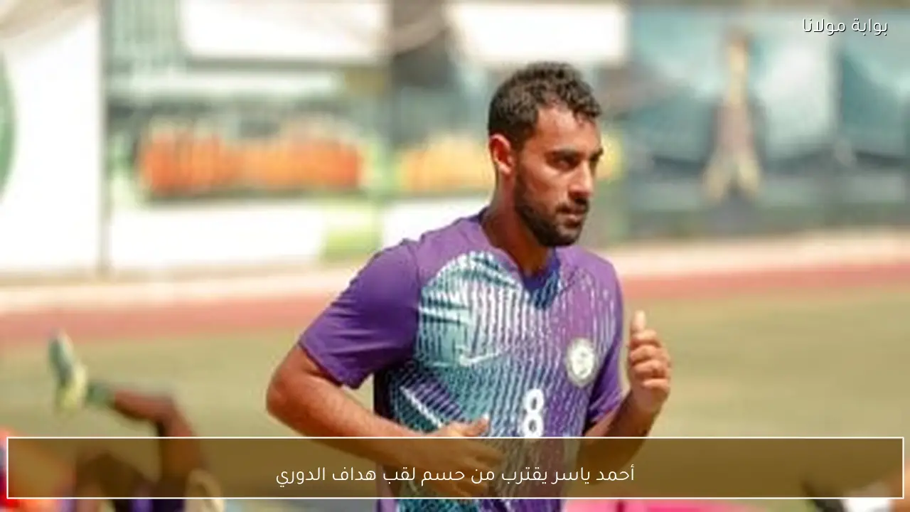 أحمد ياسر يقترب من حسم لقب هداف الدوري