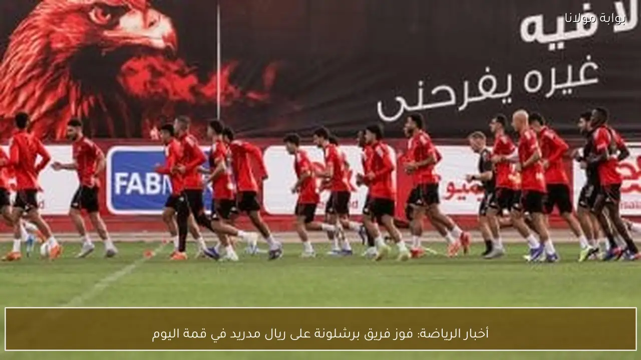 أخبار الرياضة: فوز فريق برشلونة على ريال مدريد في قمة اليوم