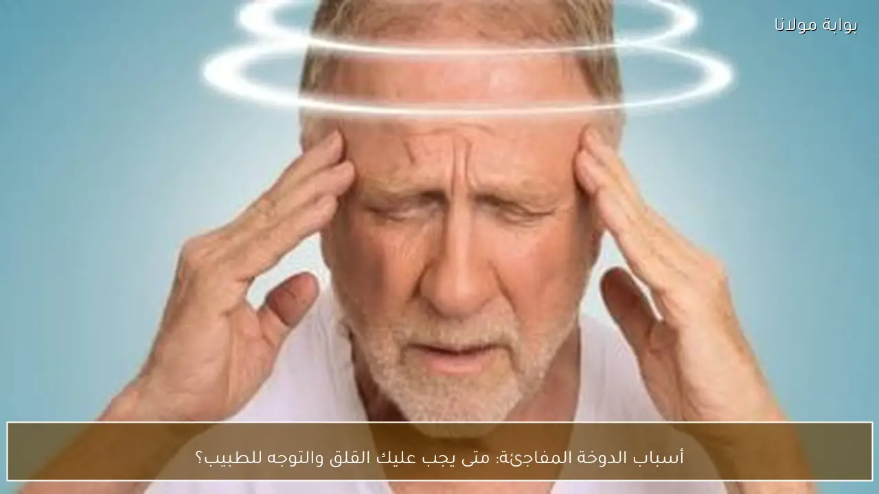 أسباب الدوخة المفاجئة: متى يجب عليك القلق والتوجه للطبيب؟