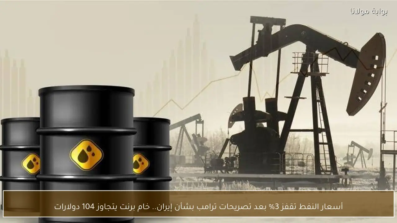أسعار النفط تقفز 3% بعد تصريحات ترامب بشأن إيران.. خام برنت يتجاوز 104 دولارات