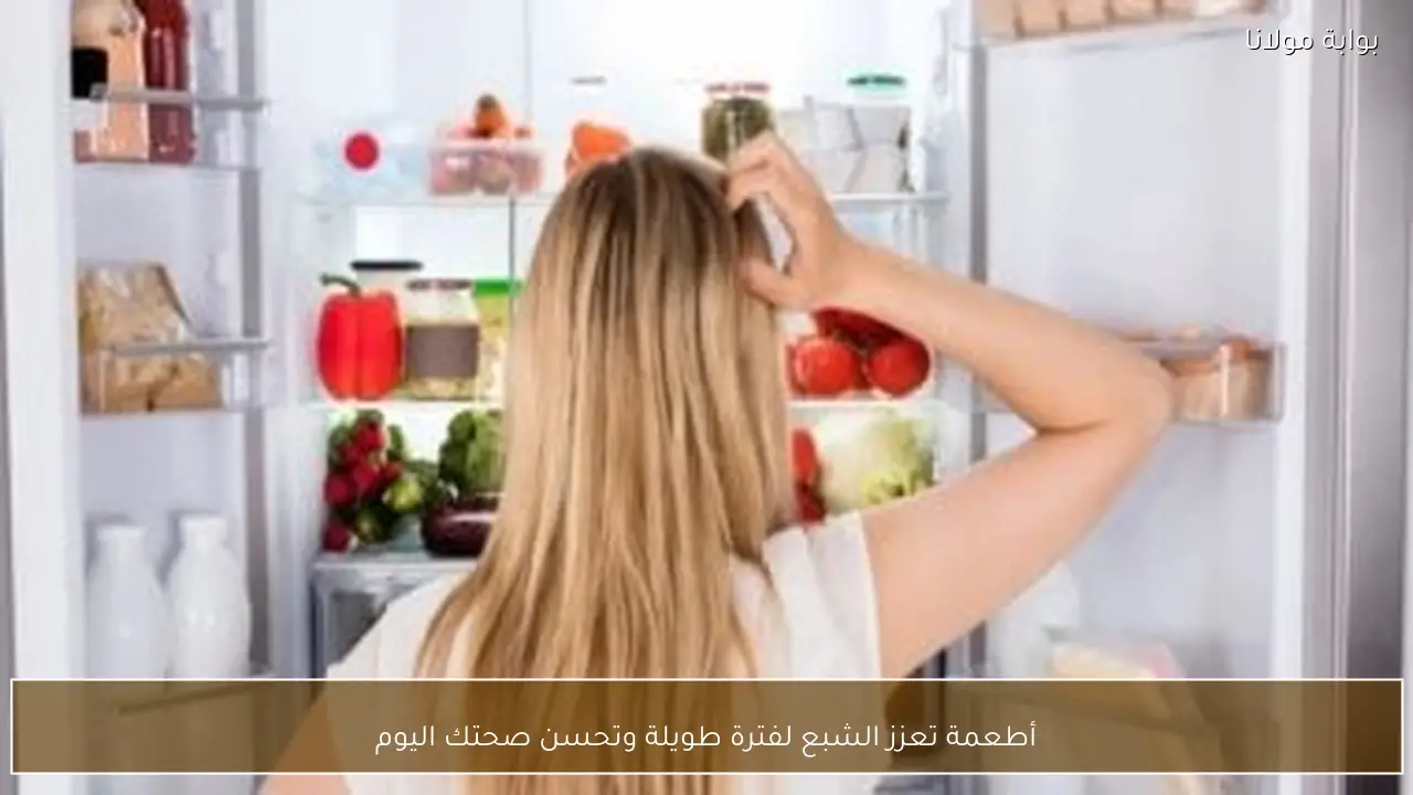 أطعمة تعزز الشبع لفترة طويلة وتحسن صحتك اليوم