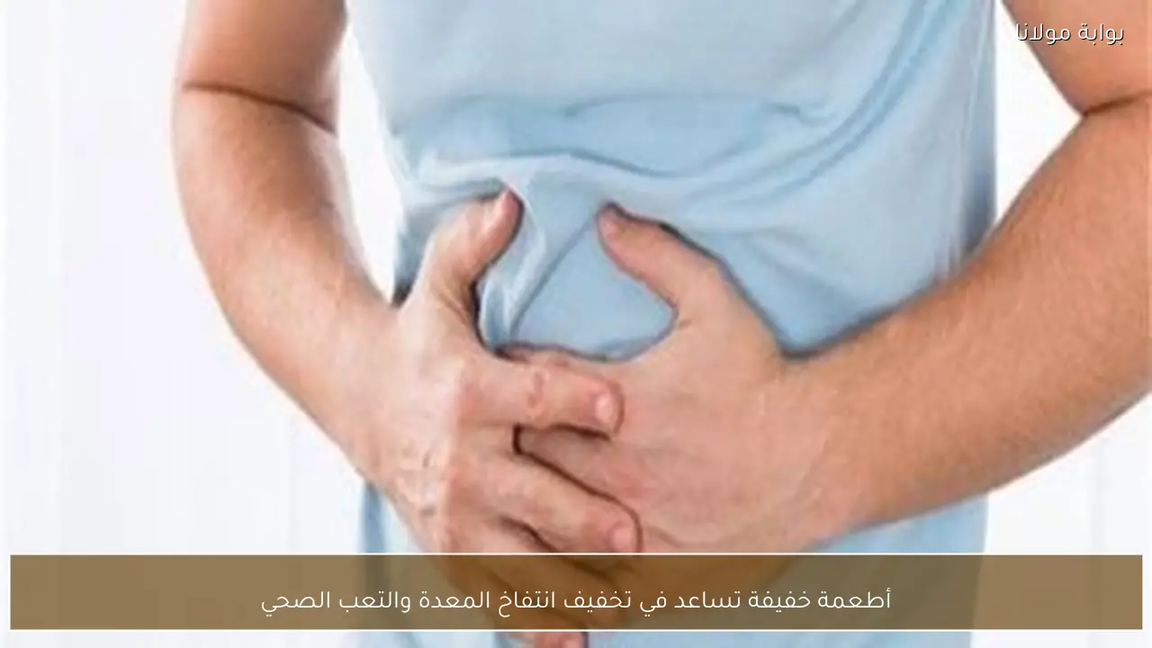 أطعمة خفيفة تساعد في تخفيف انتفاخ المعدة والتعب الصحي