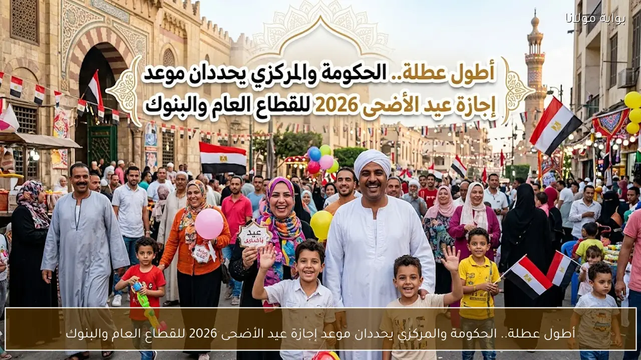 أطول عطلة.. الحكومة والمركزي يحددان موعد إجازة عيد الأضحى 2026 للقطاع العام والبنوك